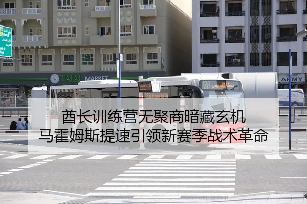 酋长训练营无聚商暗藏玄机 马霍姆斯提速引领新赛季战术革命